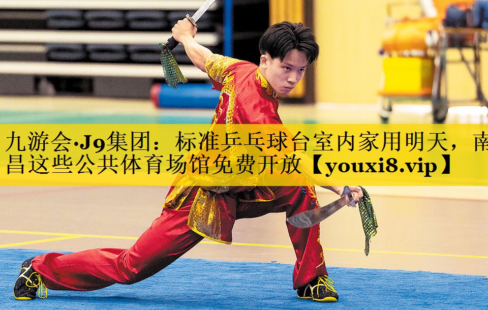 九游会·J9集团：标准乒乓球台室内家用明天，南昌这些公共体育场馆免费开放