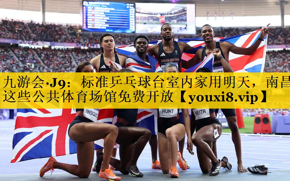 九游会·J9：标准乒乓球台室内家用明天，南昌这些公共体育场馆免费开放