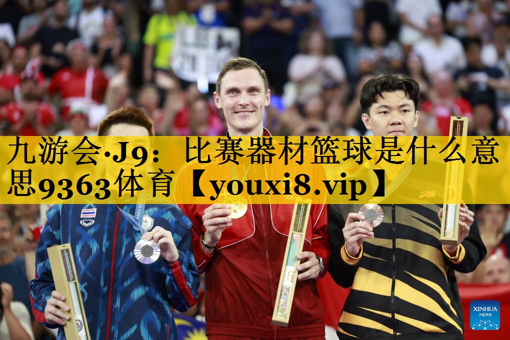 九游会·J9：比赛器材篮球是什么意思9363体育