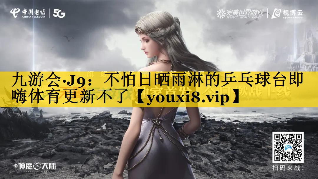 九游会·J9：不怕日晒雨淋的乒乓球台即嗨体育更新不了