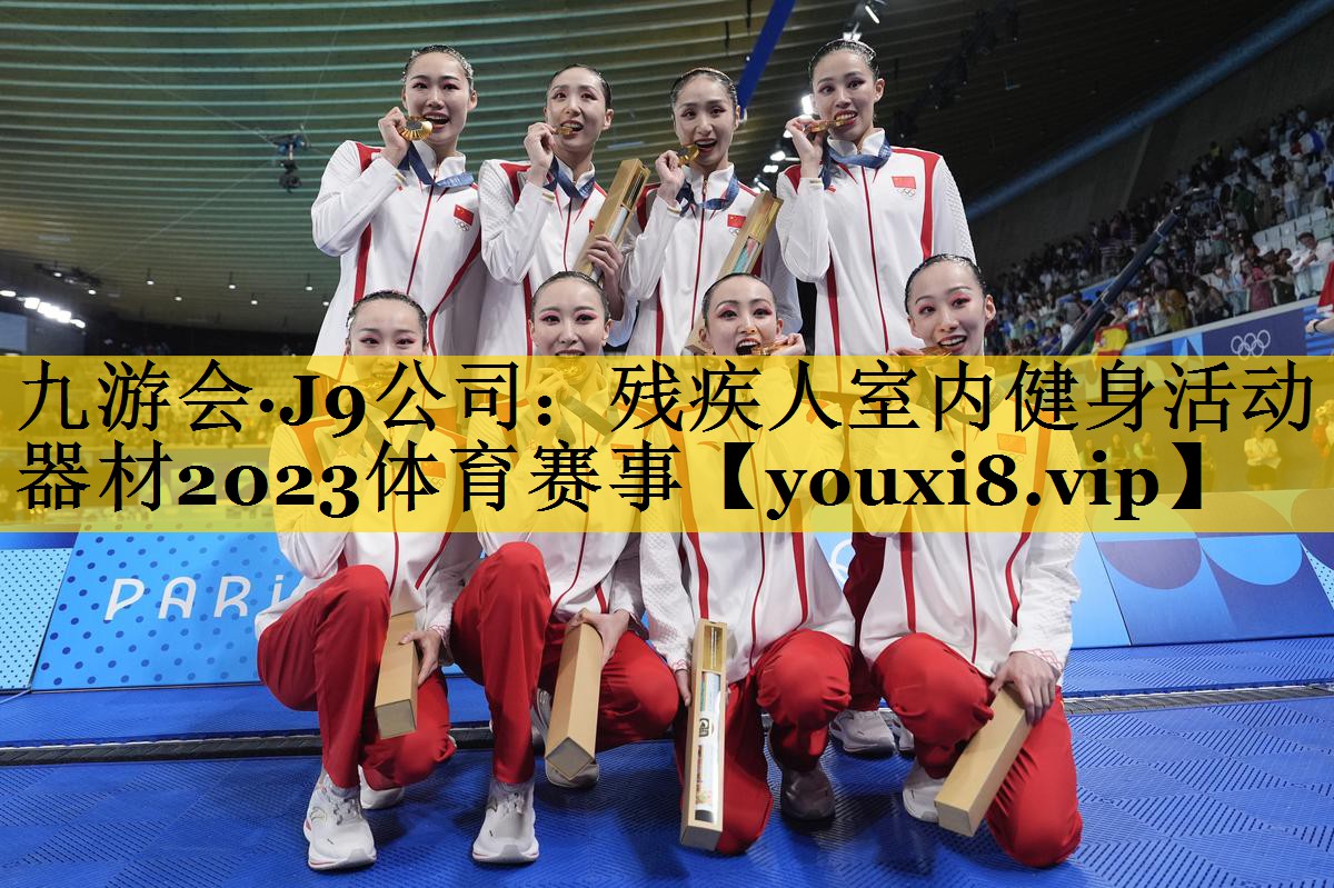 九游会·J9公司：残疾人室内健身活动器材2023体育赛事