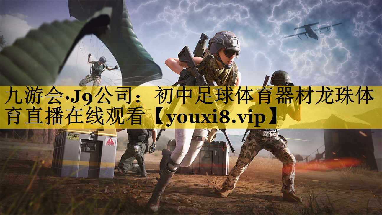 九游会·J9公司：初中足球体育器材龙珠体育直播在线观看