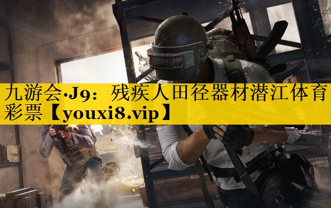 九游会·J9：残疾人田径器材潜江体育彩票