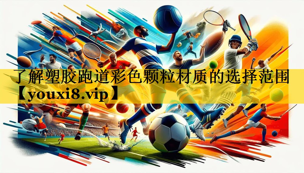 了解塑胶跑道彩色颗粒材质的选择范围