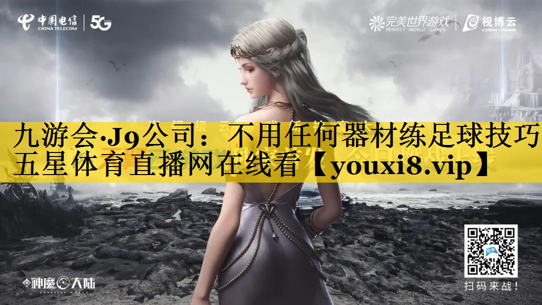 九游会·J9公司：不用任何器材练足球技巧五星体育直播网在线看