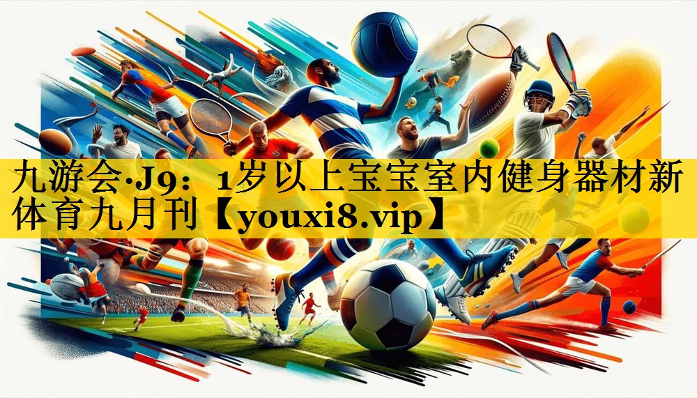 九游会·J9：1岁以上宝宝室内健身器材新体育九月刊
