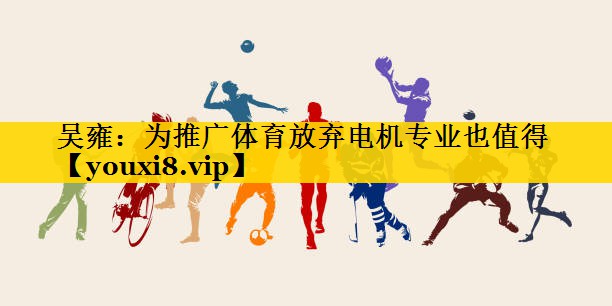 吴雍：为推广体育放弃电机专业也值得