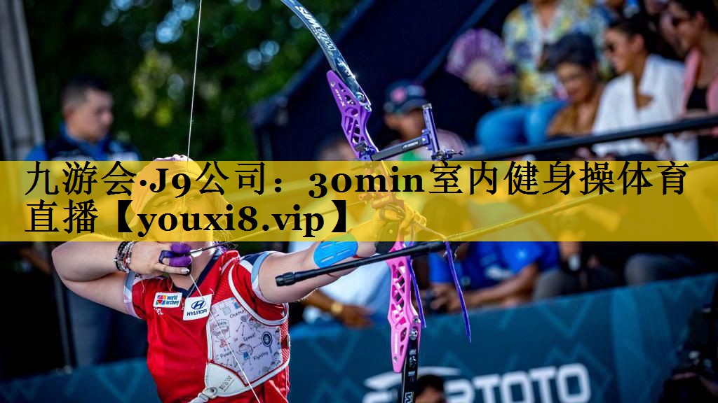 九游会·J9公司：30min室内健身操体育直播