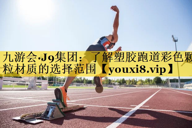 九游会·J9集团：了解塑胶跑道彩色颗粒材质的选择范围