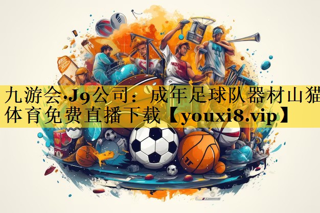 九游会·J9公司：成年足球队器材山猫体育免费直播下载