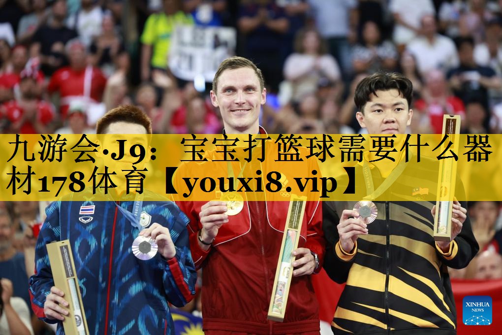 九游会·J9：宝宝打篮球需要什么器材178体育