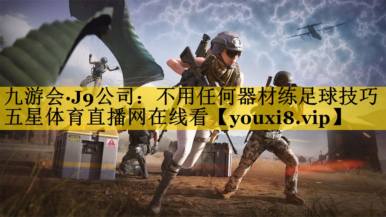 九游会·J9公司：不用任何器材练足球技巧五星体育直播网在线看