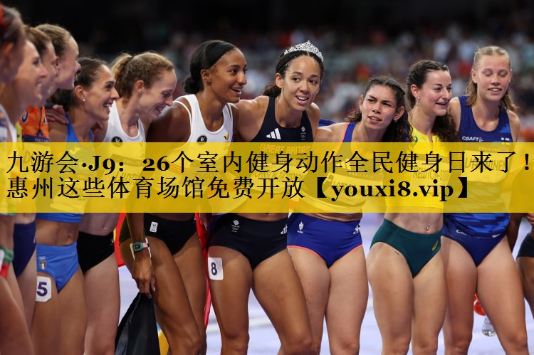 九游会·J9：26个室内健身动作全民健身日来了！惠州这些体育场馆免费开放