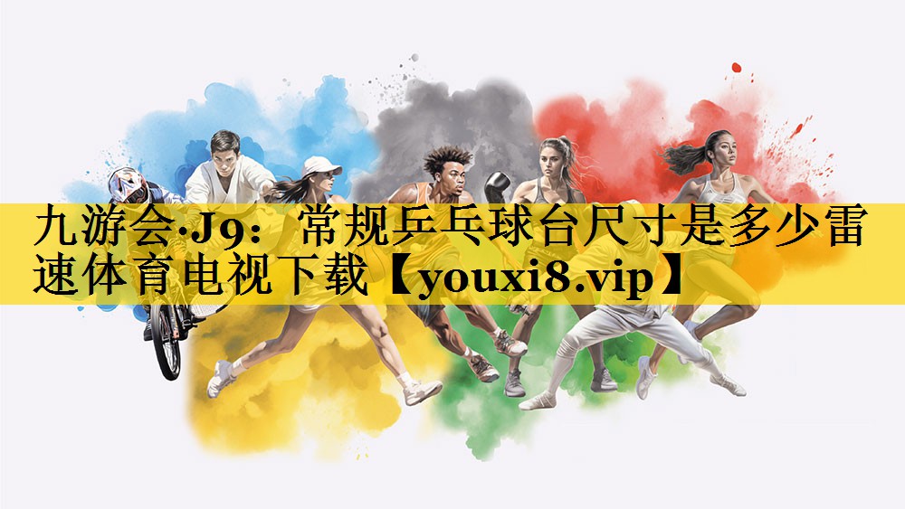 九游会·J9：常规乒乓球台尺寸是多少雷速体育电视下载