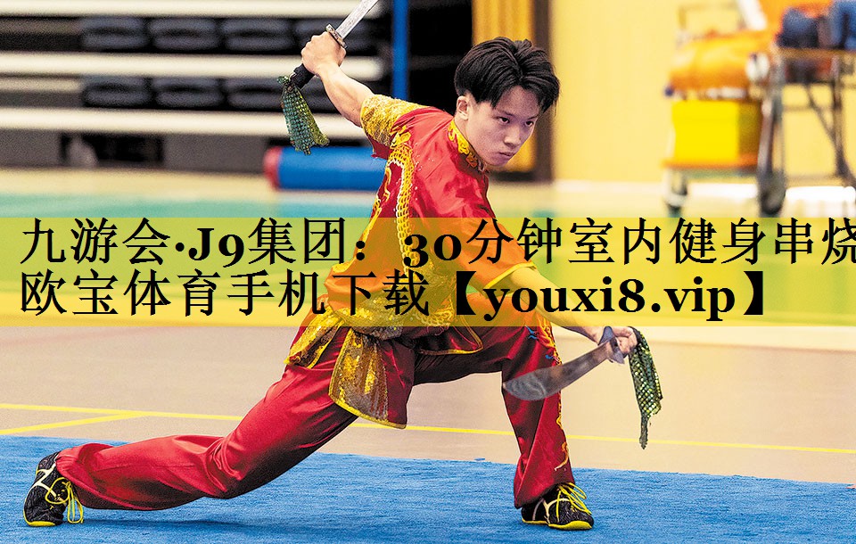 九游会·J9集团：30分钟室内健身串烧欧宝体育手机下载