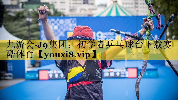 九游会·J9集团：初学者乒乓球台下载赛酷体育