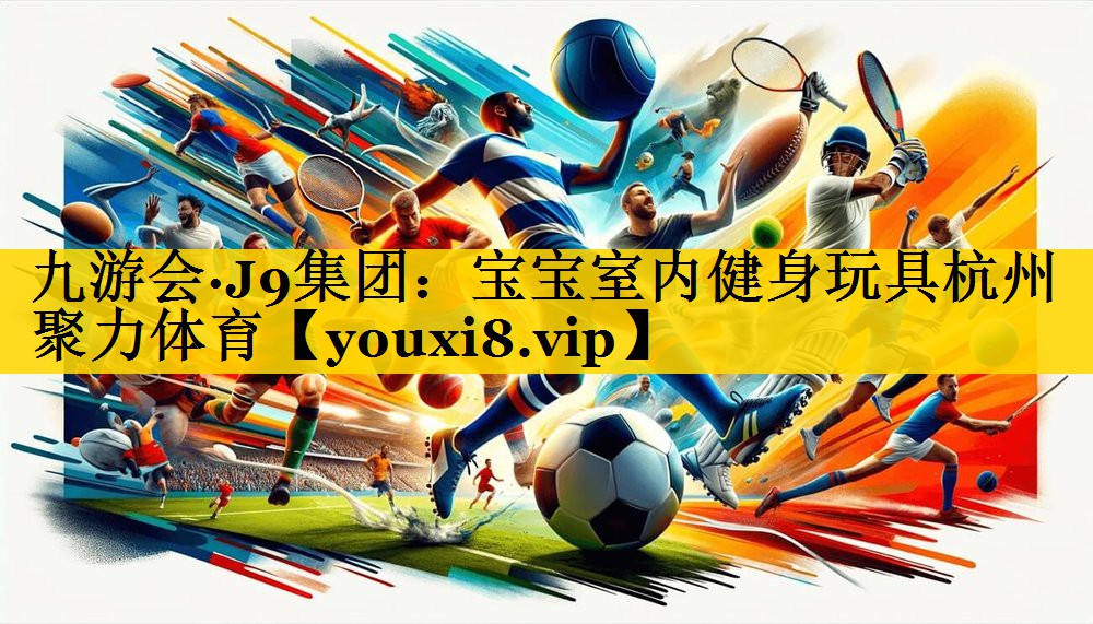 九游会·J9集团：宝宝室内健身玩具杭州聚力体育