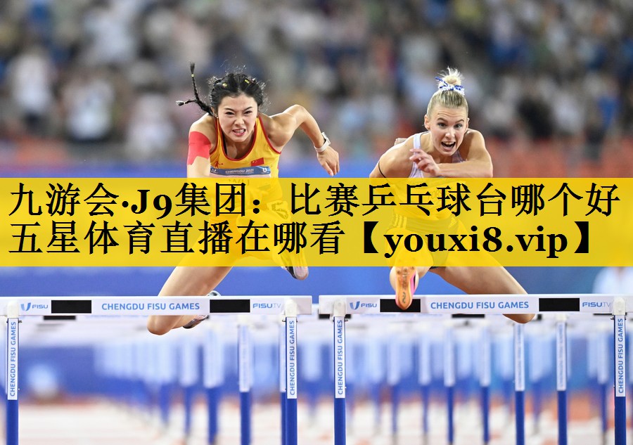 九游会·J9集团：比赛乒乓球台哪个好五星体育直播在哪看