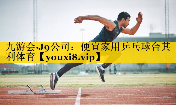 九游会·J9公司：便宜家用乒乓球台其利体育
