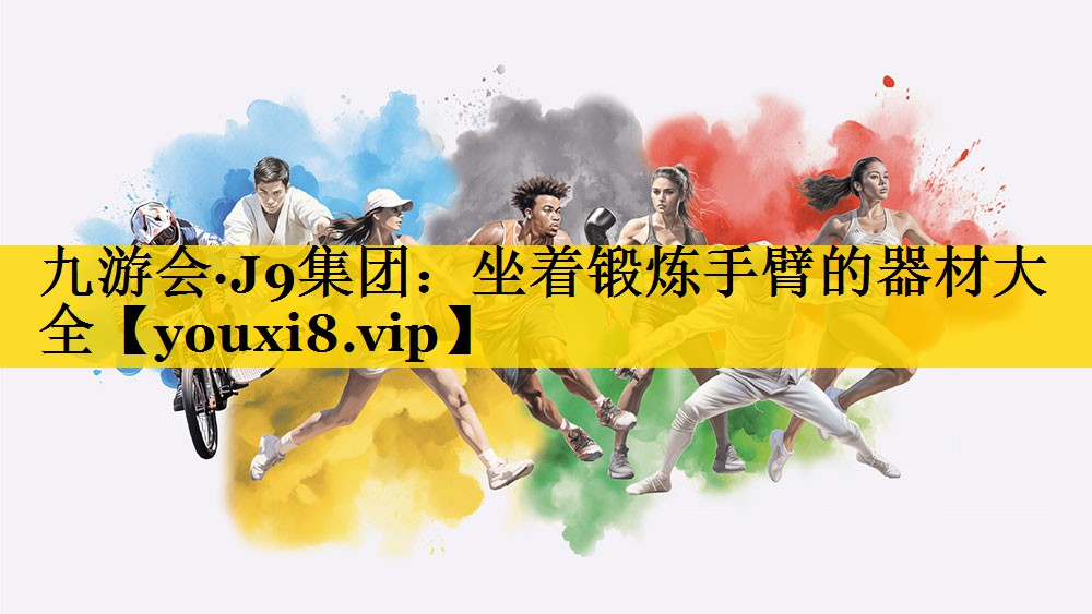 九游会·J9集团：坐着锻炼手臂的器材大全