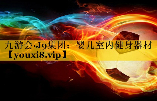 九游会·J9集团：婴儿室内健身器材