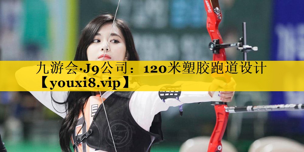 九游会·J9公司：120米塑胶跑道设计