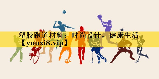 塑胶跑道材料：时尚设计，健康生活