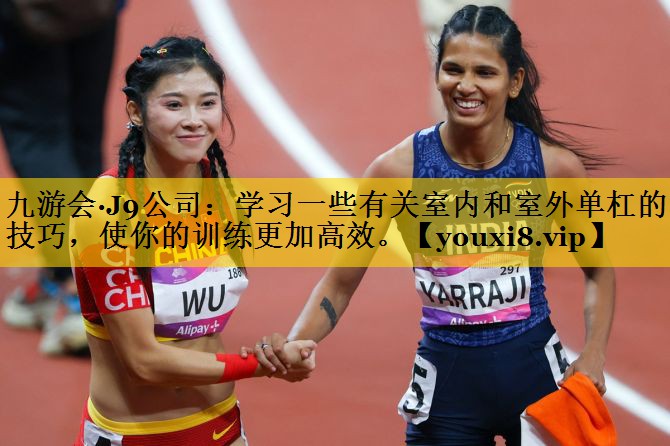 九游会·J9公司：学习一些有关室内和室外单杠的小技巧，使你的训练更加高效。