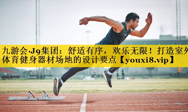 舒适有序，欢乐无限！打造室外体育健身器材场地的设计要点
