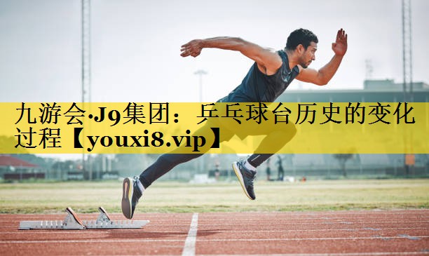 乒乓球台历史的变化过程