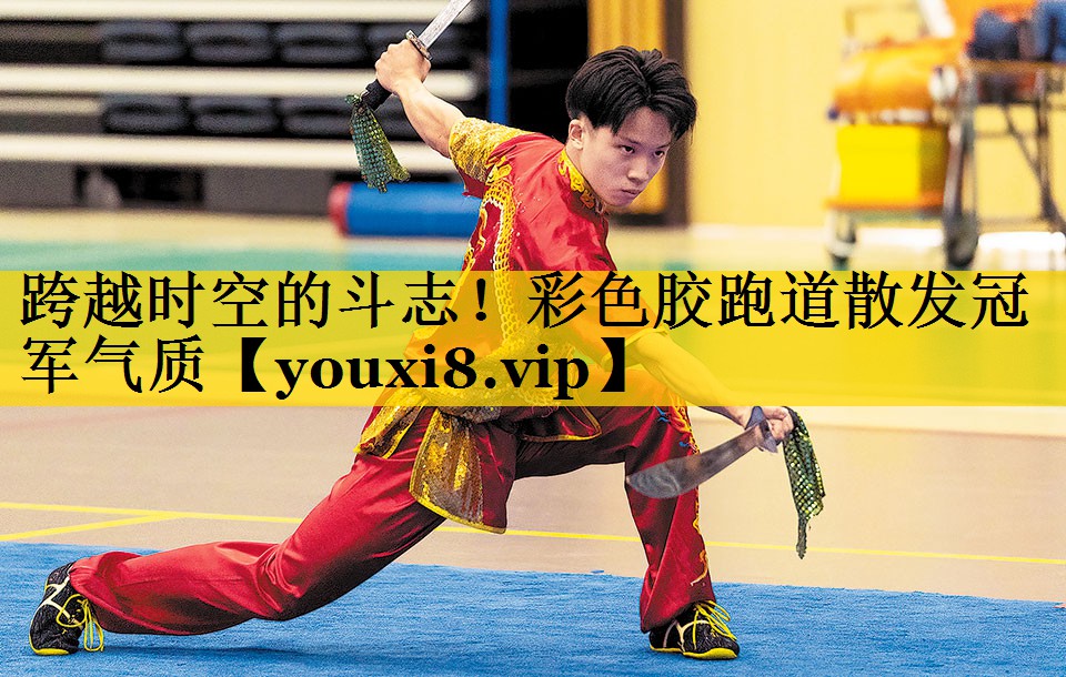 跨越时空的斗志！彩色胶跑道散发冠军气质
