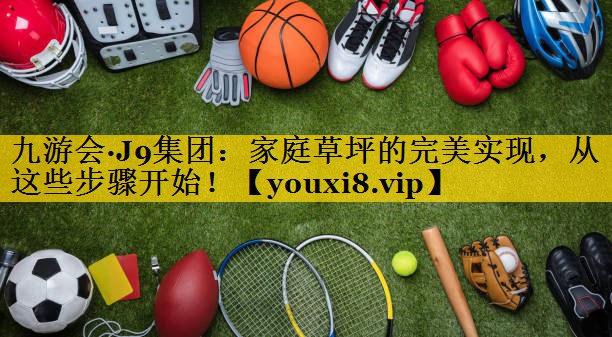 家庭草坪的完美实现，从这些步骤开始！