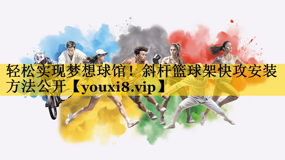 轻松实现梦想球馆！斜杆篮球架快攻安装方法公开